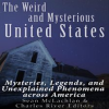 Weird and Mysterious United States: Mysteries, Legends, and Unexplained Phenomena Across America by Editors, Charles River