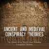 Ancient_and_Medieval_Conspiracy_Theories__The_History_of_the_World_s_Most_Persistent_Conspiracy_Theo
