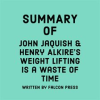 Summary of John Jaquish & Henry Alkire's Weight Lifting Is a Waste of Time by Press, Falcon