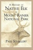 A history of native elk in Mount Rainier National Park by Schullery, Paul