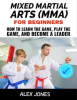 Mixed Martial Arts For Beginners: How to Learn the Game, Play the Game and Become a Leader by Jones, Alex