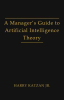A_Manager_s_Guide_to_Artificial_Intelligence_Theory