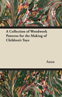 A Collection of Woodwork Patterns for the Making of Children's Toys by Anonymous