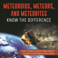 Meteoroids, Meteors, and Meteorites: Know the Difference Solar System Children's Book Grade 4 by Professor, Baby