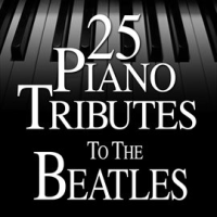 25 Piano Tributes To The Beatles by Piano Tribute Players