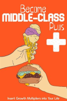 Become Middle-Class Plus: Insert Growth Multipliers Into Your Life by King, Joshua