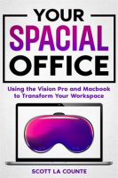 Your Spacial Office: Using Vision Pro and Macbook to Transform Your Workspace by Counte, Scott La