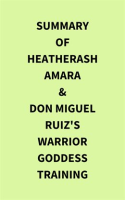 Summary of HeatherAsh Amara & don Miguel Ruiz's Warrior Goddess Training by Media, IRB