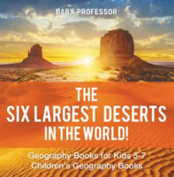 The Six Largest Deserts in the World! by Professor, Baby