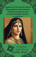 Queens of the Sands Short Biographies of Prominent Female Leaders in the Ancient Arabian World by Publishing, Oriental