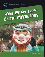 What We Get From Celtic Mythology by Marsico, Katie