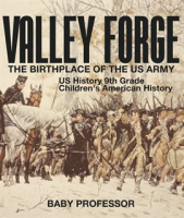 Valley Forge: The Birthplace of the US Army by Professor, Baby
