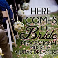 Here Comes The Bride: Processional Music By Guitar Dreamers by Guitar Dreamers
