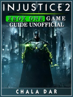 Injustice 2 Xbox One Game Guide Unofficial by Dar, Chala