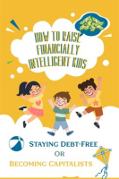 How to Raise Financially Intelligent Kids: Staying Debt-Free or Becoming Capitalists? by King, Joshua