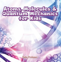 Atoms, Molecules & Quantum Mechanics for Kids by Professor, Baby