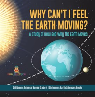 Why Can't I Feel the Earth Moving? : A Study of How and Why the Earth Moves Children's Science B by Professor, Baby