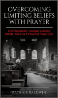 Overcoming Limiting Beliefs With Prayer: Grow Spiritually, Conquer Limiting Beliefs and Live a Power by Baldwin, Patrick