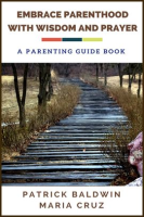Embrace Parenthood With Wisdom and Prayer: A Parenting Guide Book by Baldwin, Patrick