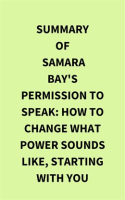 Summary of Samara Bay's Permission to Speak: How to Change What Power Sounds Like, Starting with You by Media, IRB