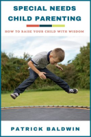 Special Needs Child Parenting: How to Raise Your Child with Wisdom by Baldwin, Patrick