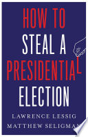 How to steal a presidential election by Lessig, Lawrence