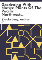 Gardening with native plants of the Pacific Northwest by Kruckeberg, Arthur R