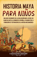 Historia maya para niños: Una guía fascinante de la civilización maya, desde los olmecas hasta la co by History, Captivating